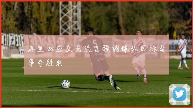 库里回应交易流言强调球队目标是争夺胜利
