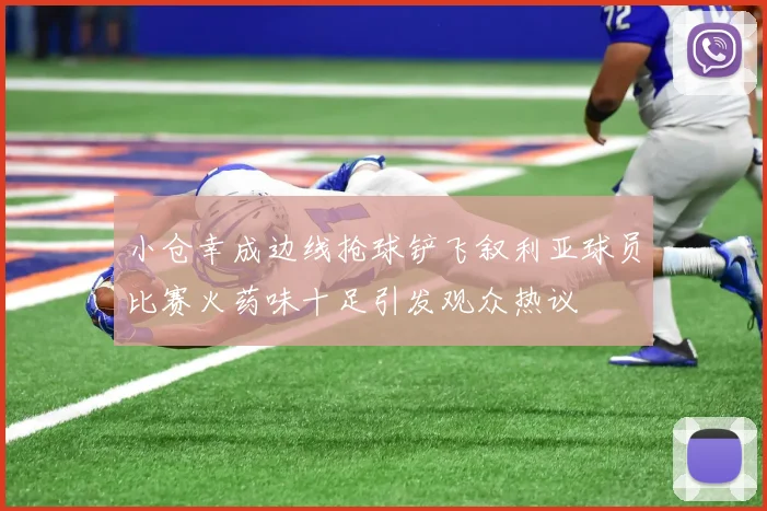 小仓幸成边线抢球铲飞叙利亚球员比赛火药味十足引发观众热议