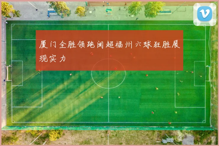 厦门全胜领跑闽超福州六球狂胜展现实力