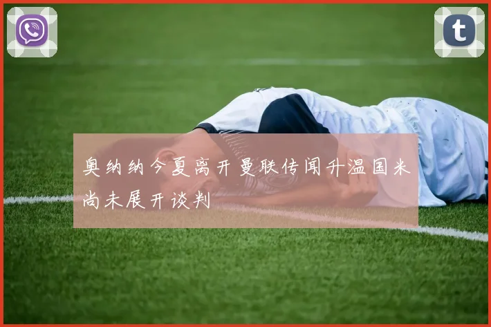 奥纳纳今夏离开曼联传闻升温国米尚未展开谈判