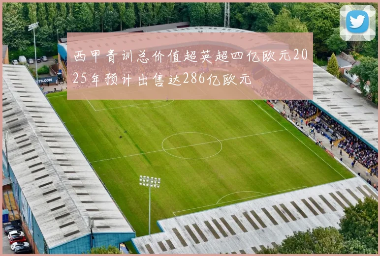 西甲青训总价值超英超四亿欧元2025年预计出售达286亿欧元